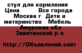 стул для кормления › Цена ­ 300 - Все города, Москва г. Дети и материнство » Мебель   . Амурская обл.,Завитинский р-н